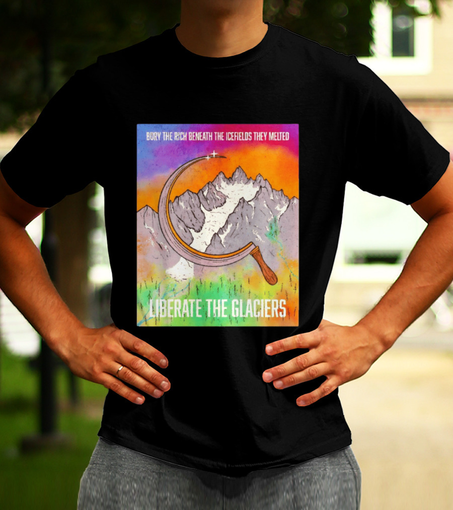 Bury The Rich Beneath The Icefields They Melted Liberate The Glaciers T-Shirt