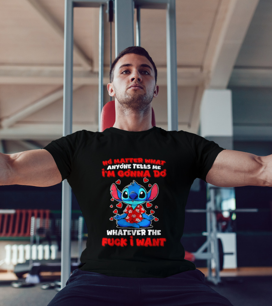 Stitch No Matter What Anyone Tells Me I'm Gonna Do Whatever I Want T-Shirt