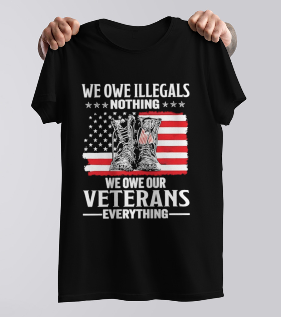 We Owe Illegals Nothing We Owe Our Veterans Everything Military Boots American Flag T-Shirt