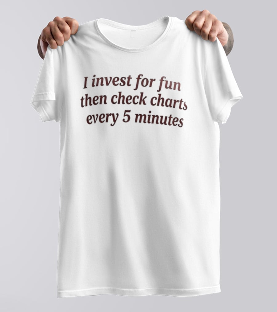 I Invest For Fun Then Check Charts Every 5 Minutes Investing Humor T-Shirt