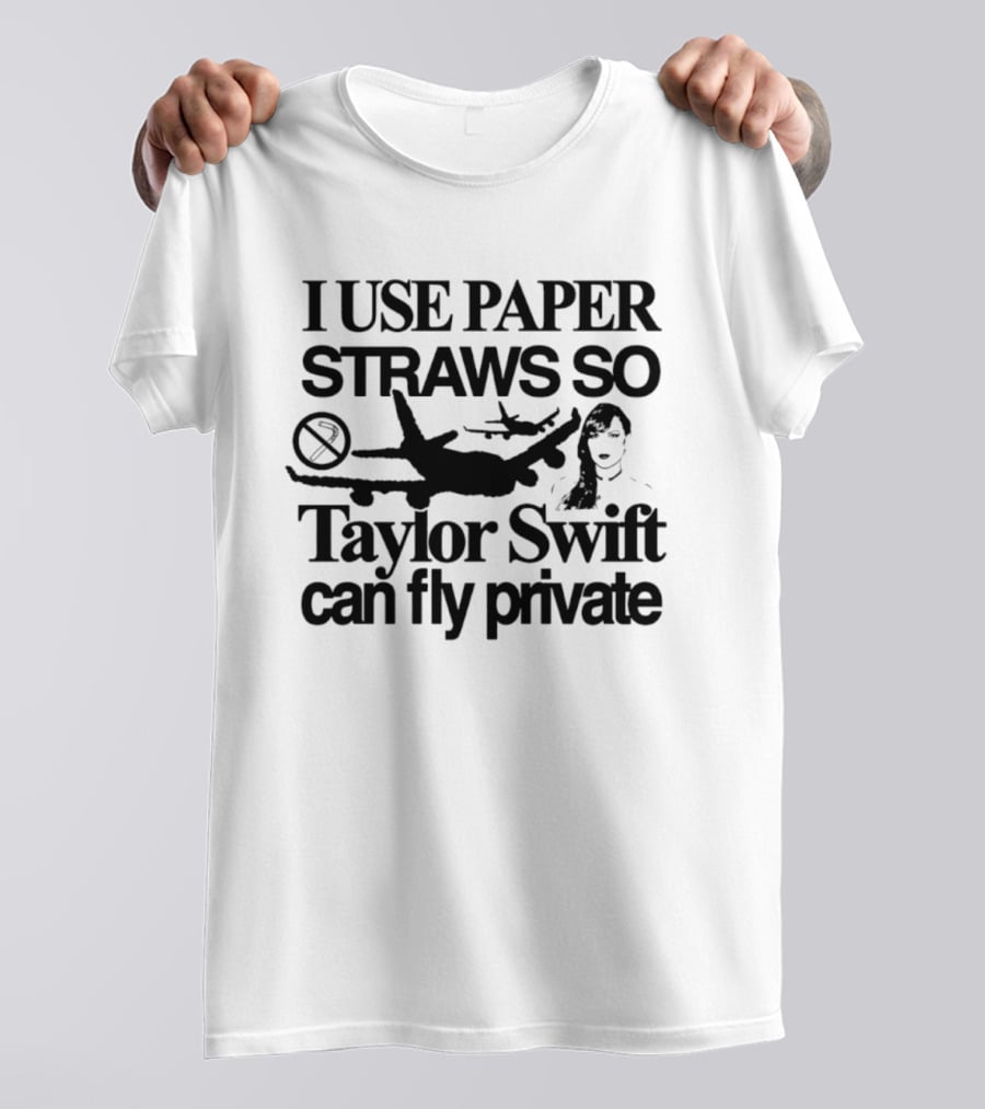 I Use Paper Straws So Taylor Swift Can Fly Private Eco Friendly Humor T-Shirt