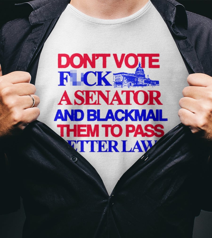 DON'T VOTE F*CK A SENATOR AND BLACKMAIL THEM TO PASS BETTER LAWS Capitol Building T-Shirt