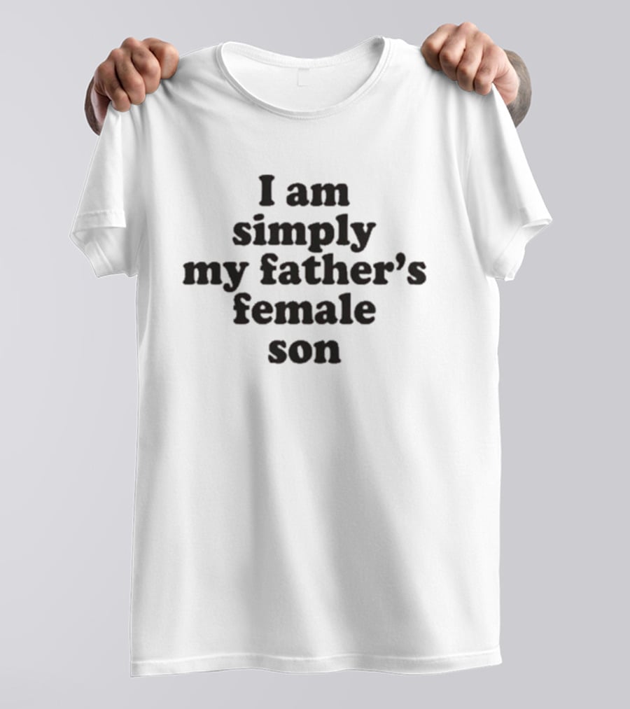 I Am Simply My Father's Female Son T-Shirt