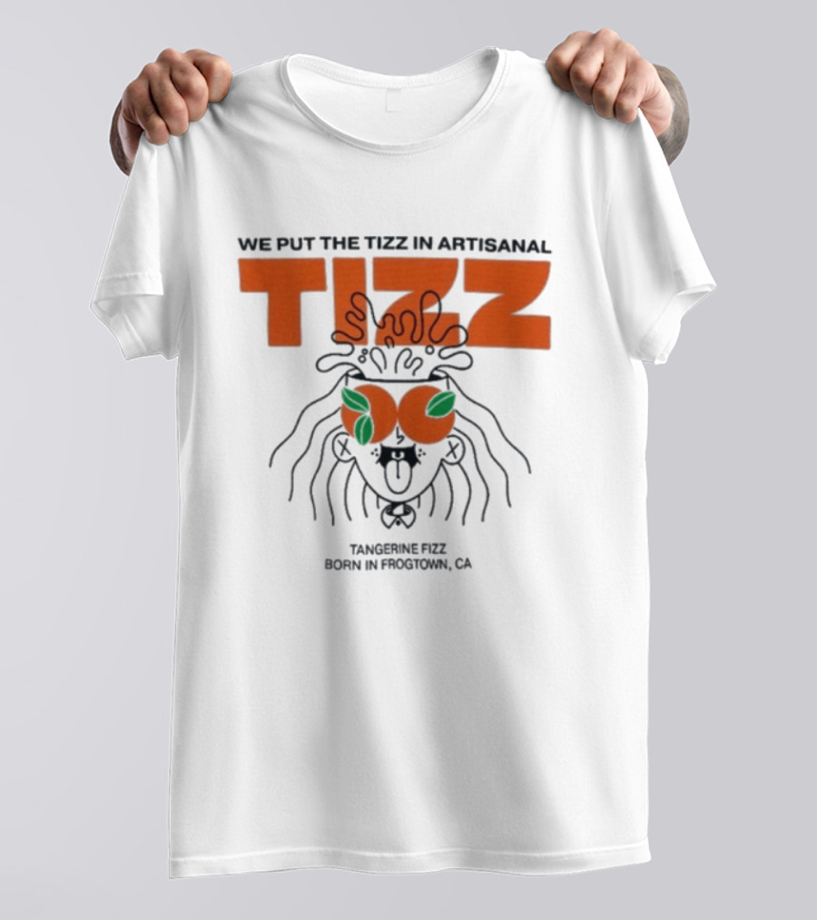 Tizz We Put The Tizz In Artisanal Tangerine Fizz Born In Frogtown CA T-Shirt