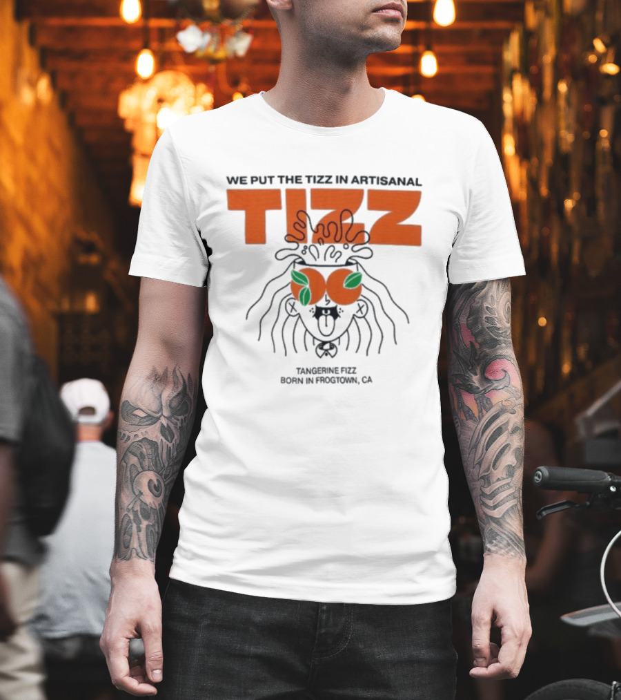 Tizz We Put The Tizz In Artisanal Tangerine Fizz Born In Frogtown CA T-Shirt