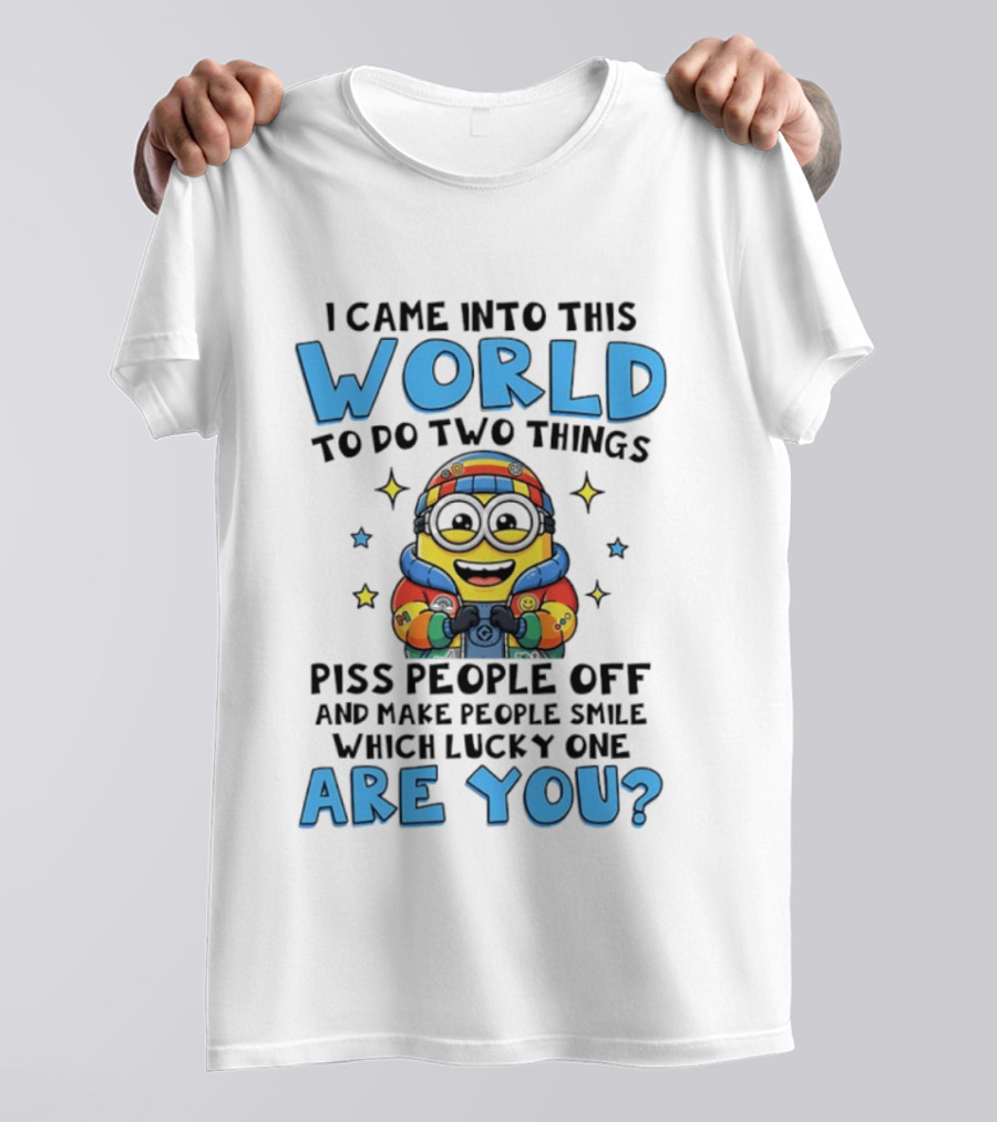 Minions I Came Into This World To Do Two Things Piss People Off And Make People Smile Which Lucky One Are You T-Shirt