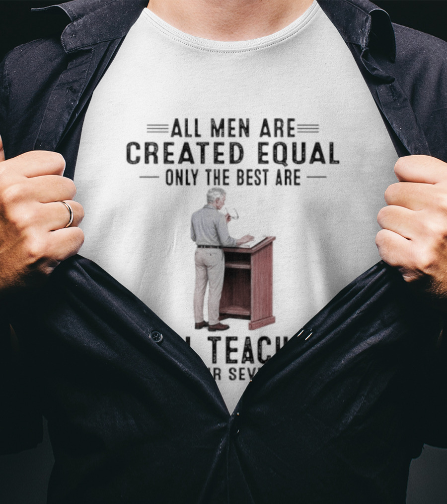 All Men Are Created Equal Only The Best Are Still Teaching In Their Seventies Teacher Lectern T-Shirt