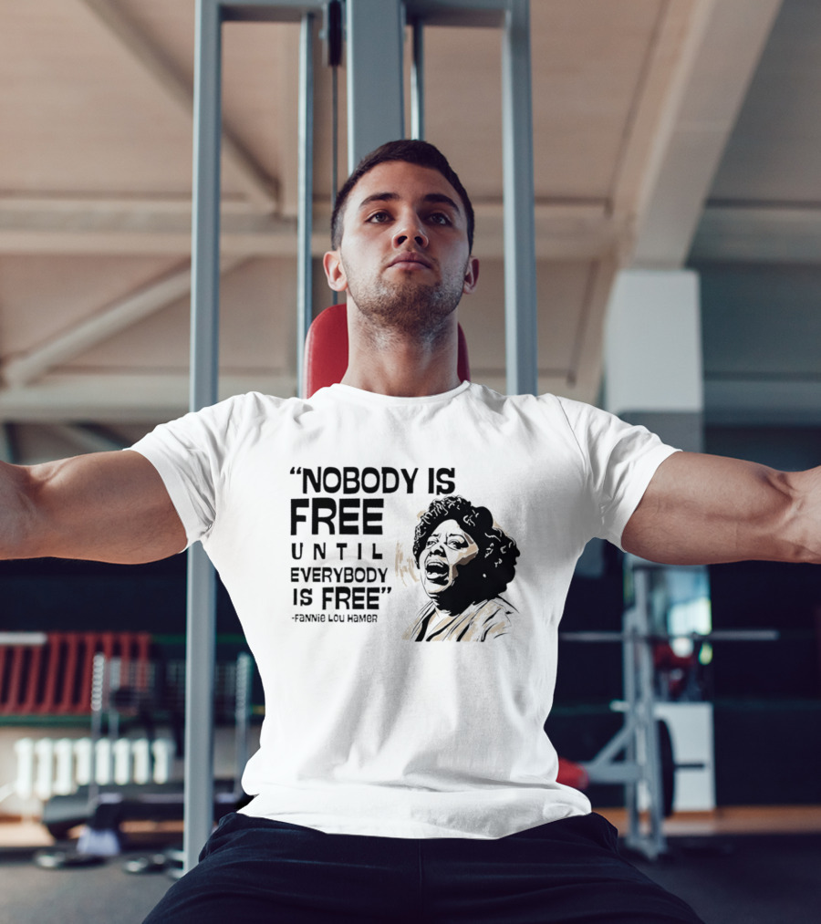 Nobody Is Free Until Everybody Is Free Fannie Lou Hamer Empowerment Message T-Shirt