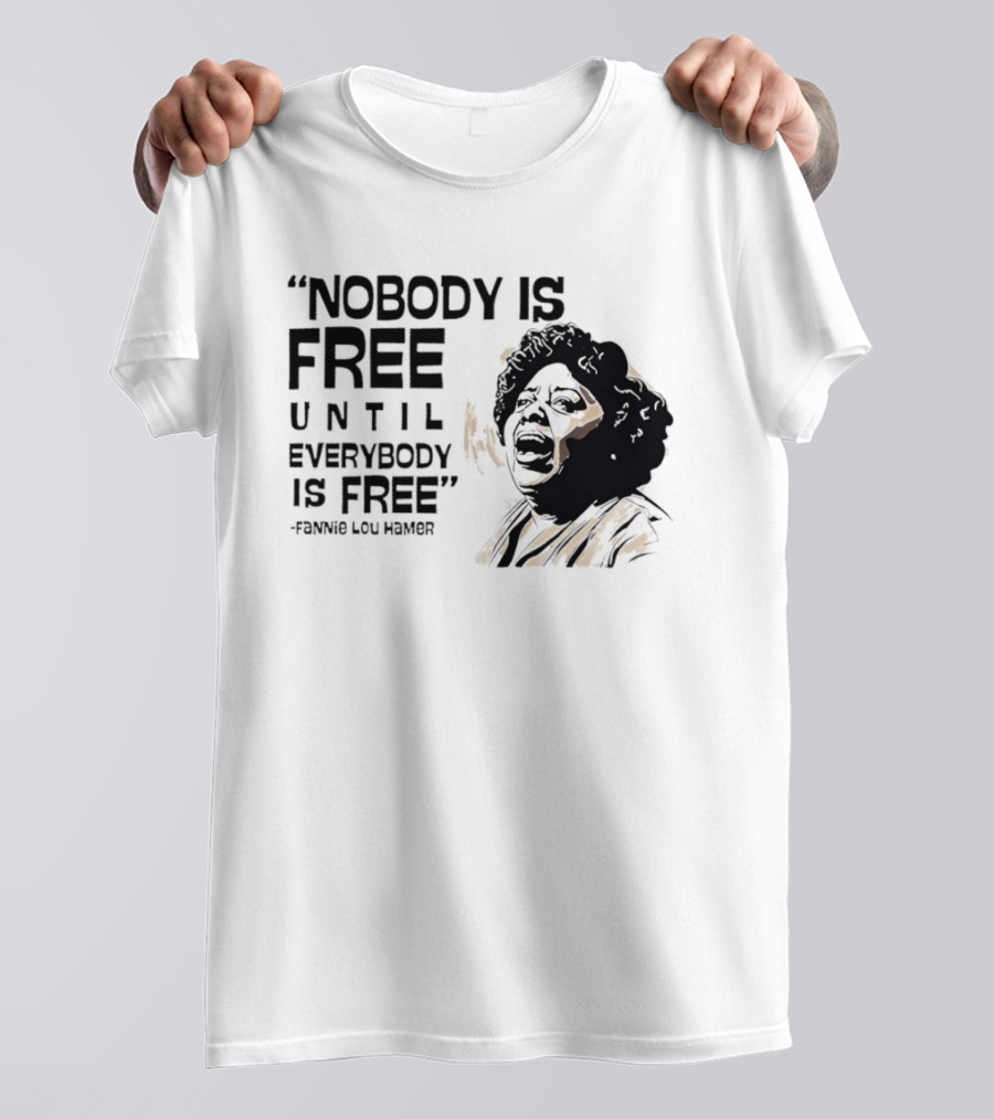 Nobody Is Free Until Everybody Is Free Fannie Lou Hamer Empowerment Message T-Shirt