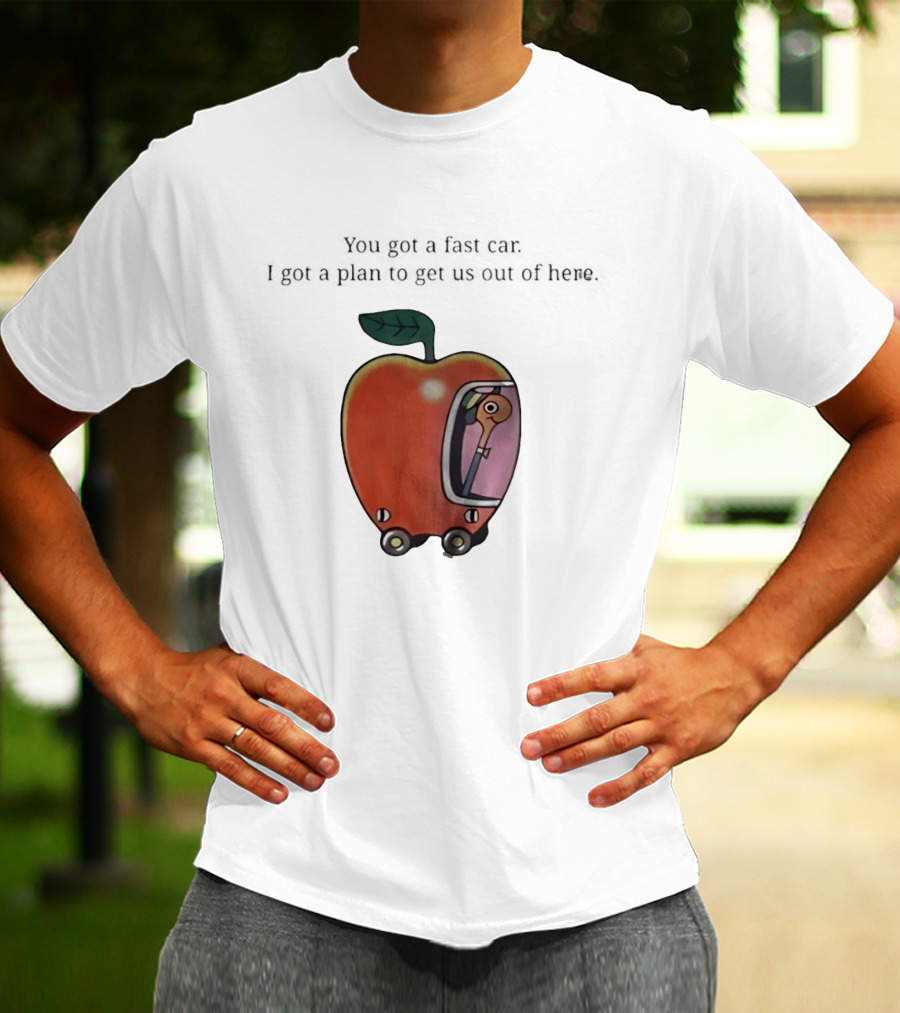 Happy Escape Discussion Red Transport You Got A Fast Car I Got A Plan To Get Us Out Of Here T-Shirt