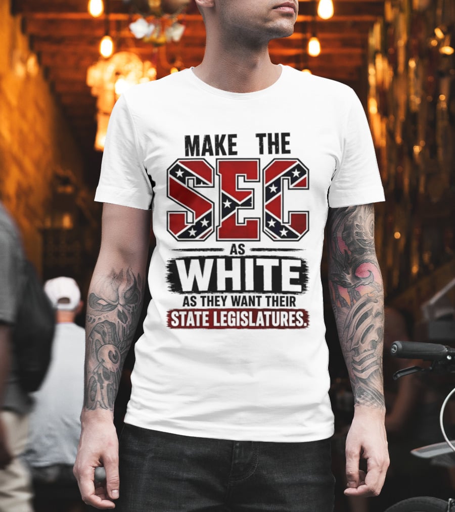 Make The SEC As White As They Want Their State Legislatures T-Shirt