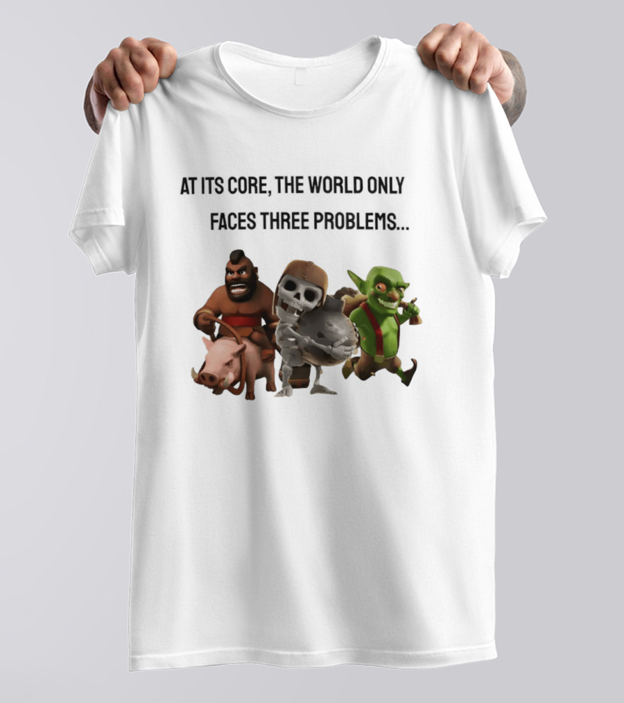 Clash Of Clans At Its Core The World Only Faces Three Problems T-Shirt