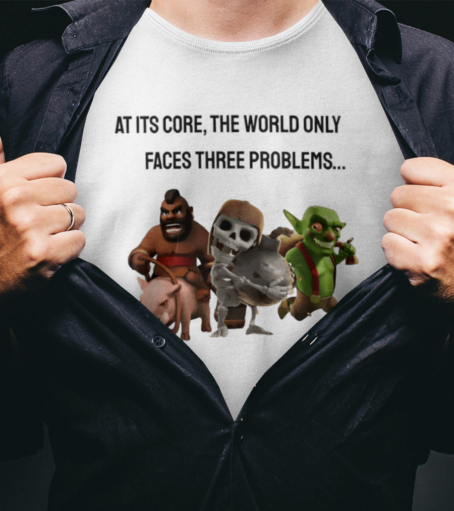 Clash Of Clans At Its Core The World Only Faces Three Problems T-Shirt