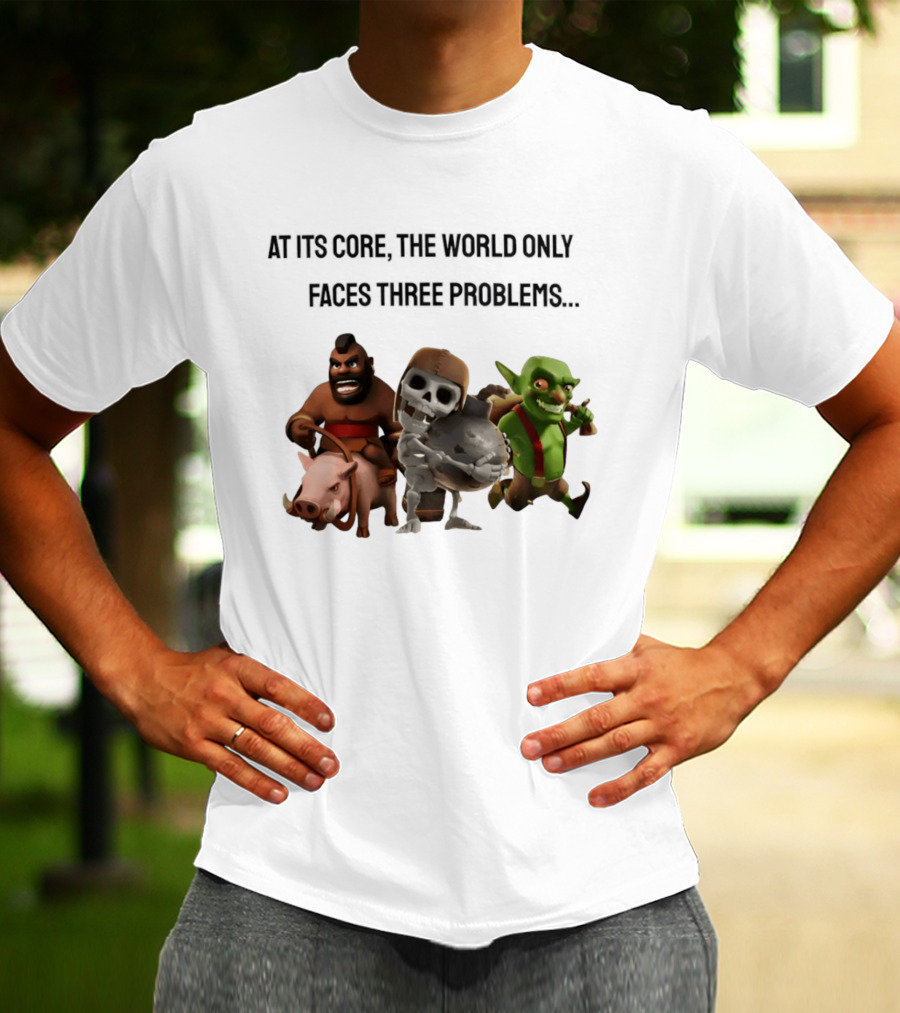 Clash Of Clans At Its Core The World Only Faces Three Problems T-Shirt