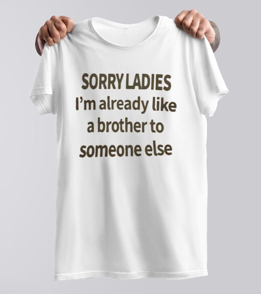 Sorry Ladies I'm Already Like A Brother To Someone Else T-Shirt