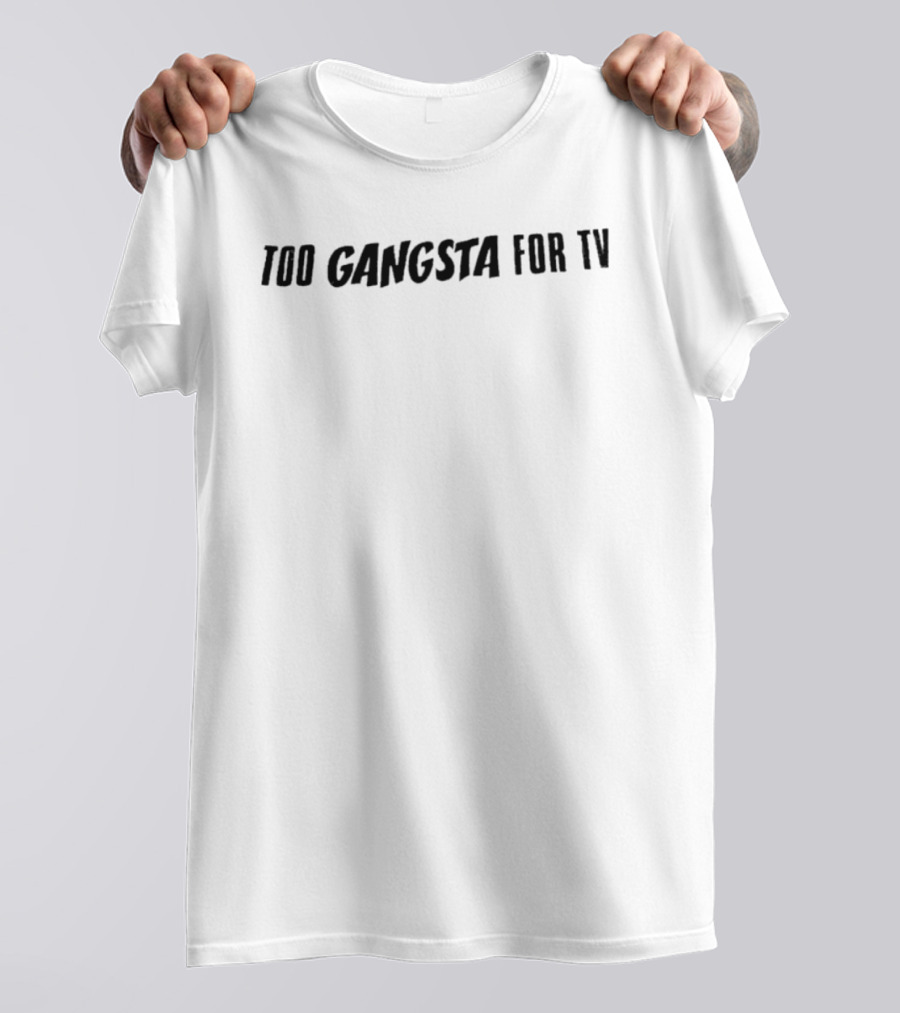 Too Gangsta For TV T-Shirt