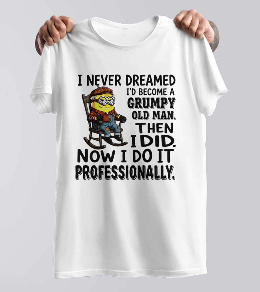 I Never Dreamed I'd Become A Grumpy Old Man Then I Did Now I Do It Professionally Minion T-Shirt