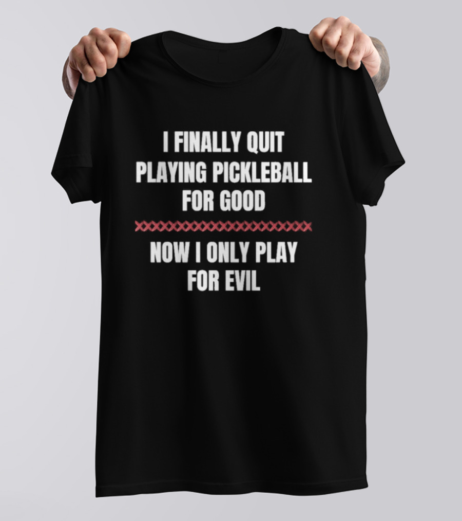 I Finally Quit Playing Pickleball For Good Now I Only Play For Evil Original T-Shirt