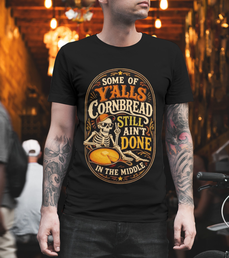 Some Of Yalls Cornbread Still Ain't Done In The Middle Skeleton Wearing Sunglasses T-Shirt
