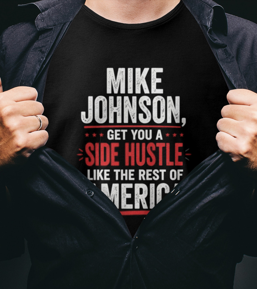Mike Johnson Get You A Side Hustle Like The Rest Of America T-Shirt