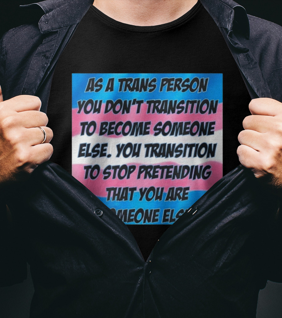 As A Trans Person You Transition To Stop Pretending You Are Someone Else T-Shirt