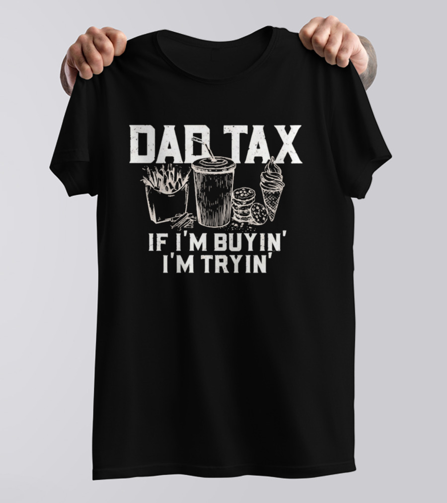 Dad Tax If I'm Buyin' I'm Tryin' Funny Food Humor T-Shirt