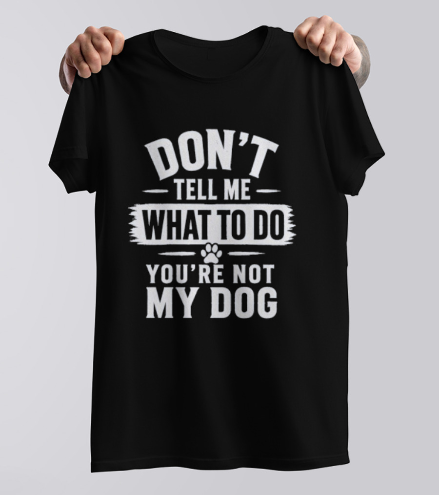Don't Tell Me What To Do You're Not My Dog Paw Print T-Shirt