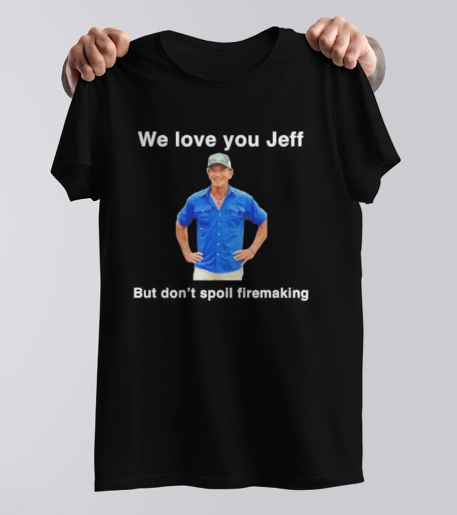 We Love You Jeff But Don't Spoil Firemaking Fan Favorite T-Shirt