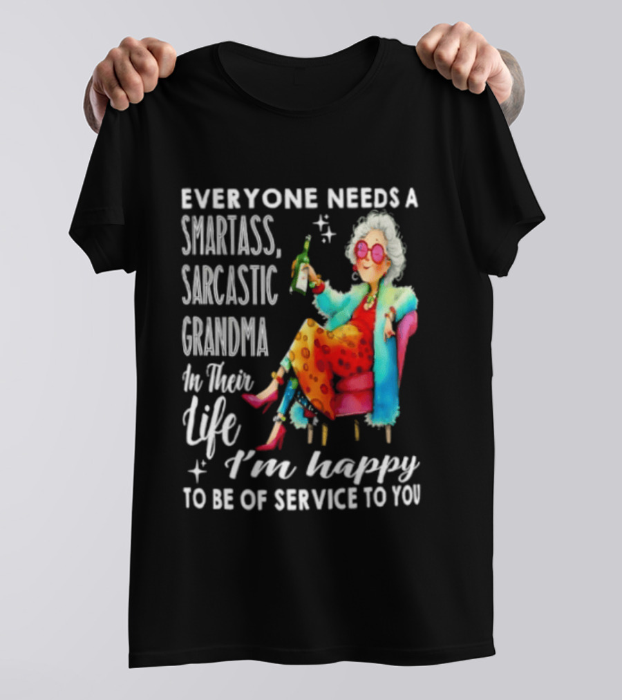 Everyone Needs A Smartass Sarcastic Grandma In Their Life I'm Happy To Be Of Service To You T-Shirt