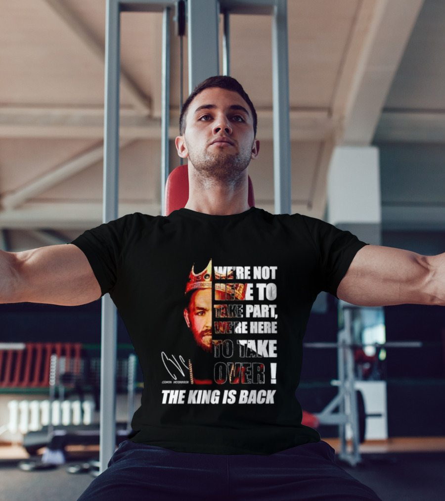 Conor McGregor The King Is Back We're Not Here To Take Part To Take Over T-Shirt