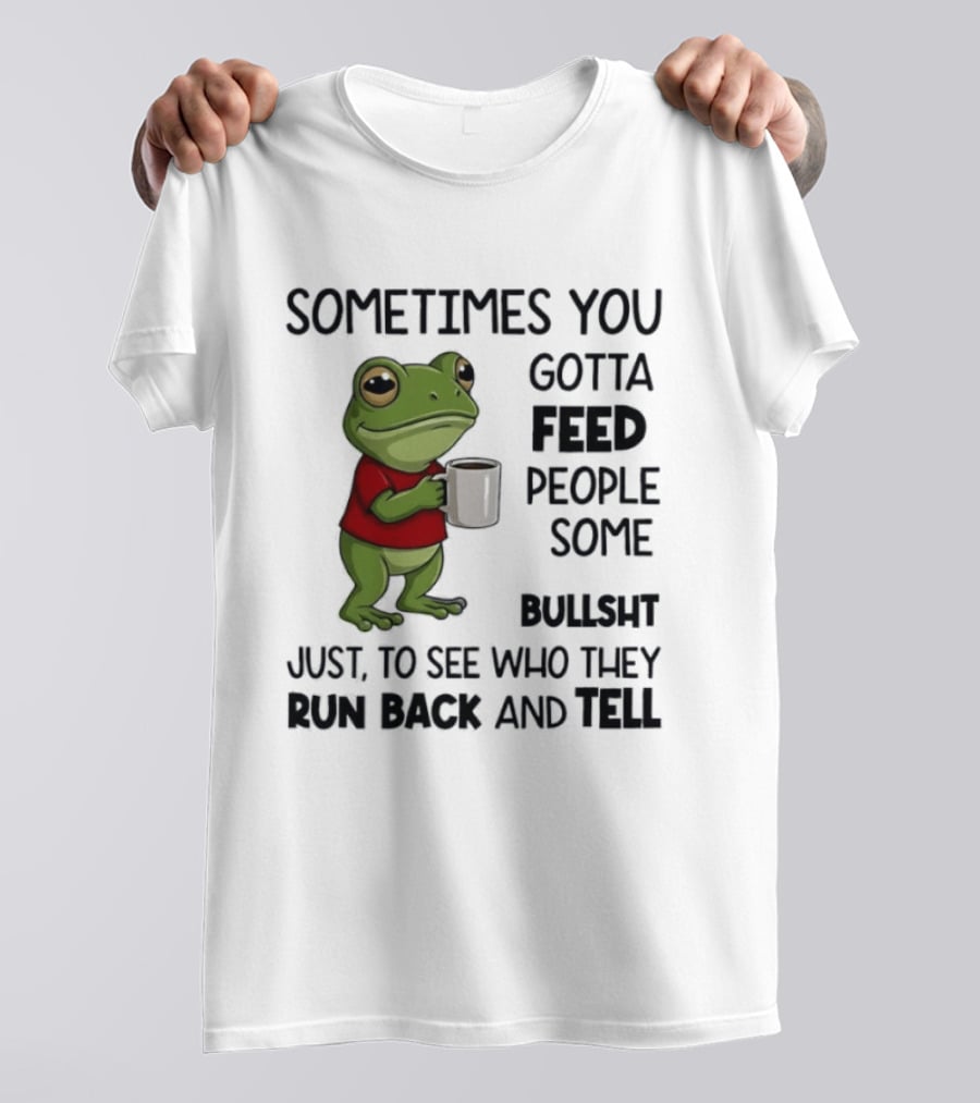 Frog Sometimes You Gotta Feed People Some Bullshit Just To See Who They Run Back And Tell T-Shirt