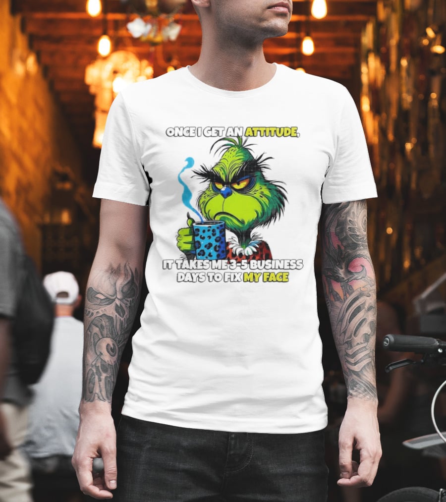 Grinch Dr Seuss Once I Get An Attitude It Takes Me 3 5 Business Days To Fix My Face T-Shirt