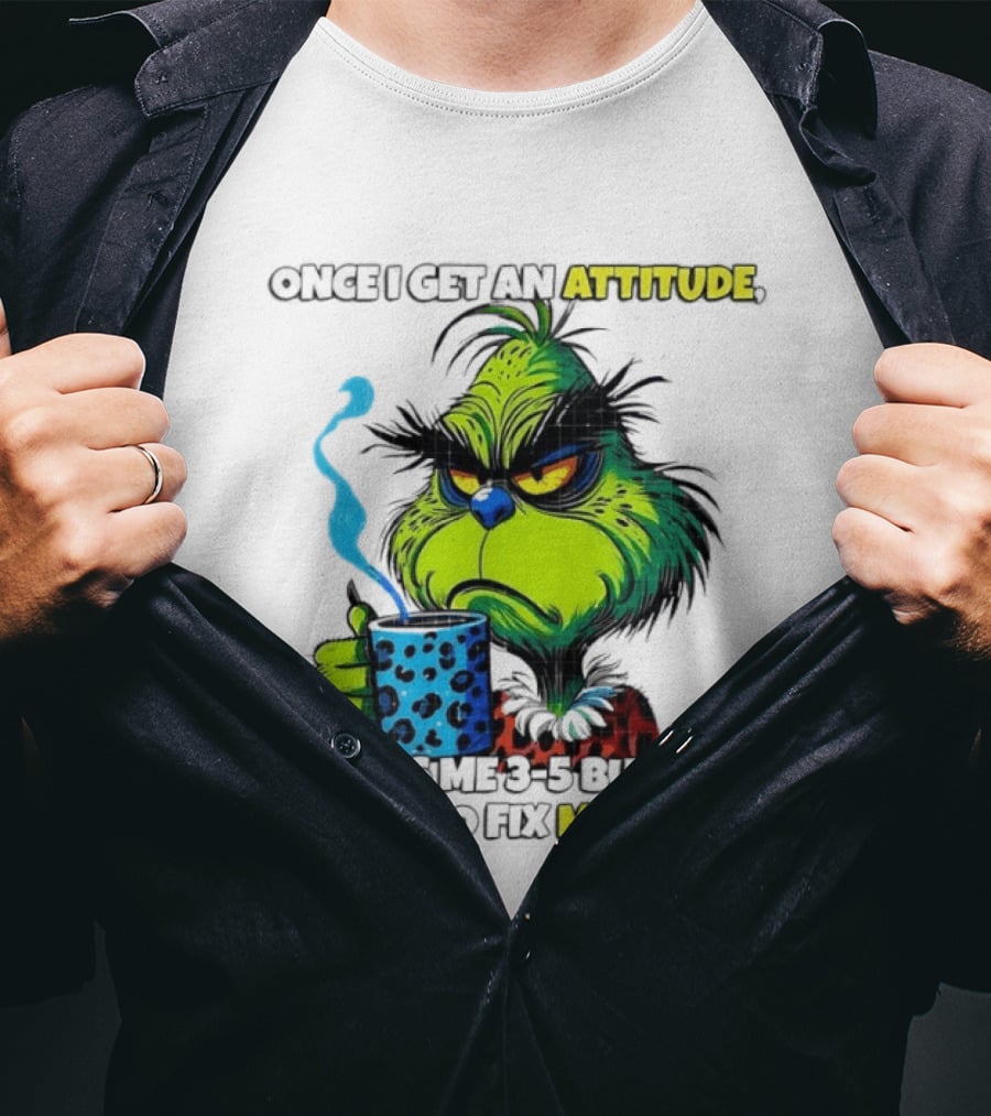 Grinch Dr Seuss Once I Get An Attitude It Takes Me 3 5 Business Days To Fix My Face T-Shirt