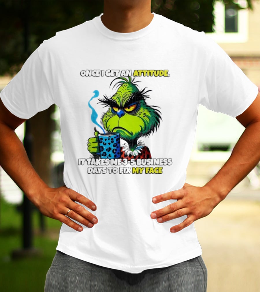 Grinch Dr Seuss Once I Get An Attitude It Takes Me 3 5 Business Days To Fix My Face T-Shirt