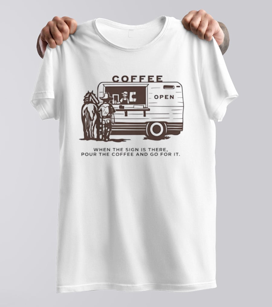 Coffee Open When The Sign Is There Pour The Coffee And Go For It T-Shirt