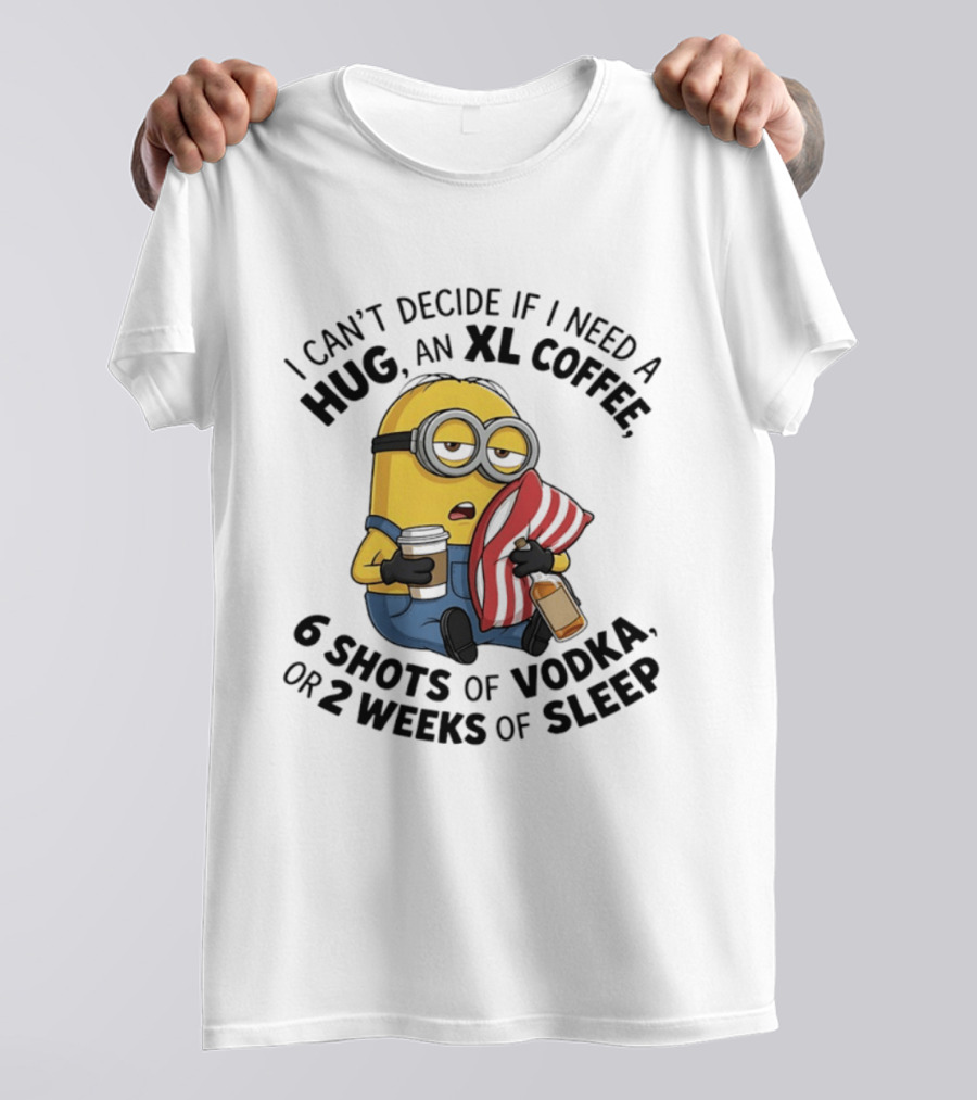 Minions I Can't Decide If I Need A Hug XL Coffee Vodka Or Sleep T-Shirt