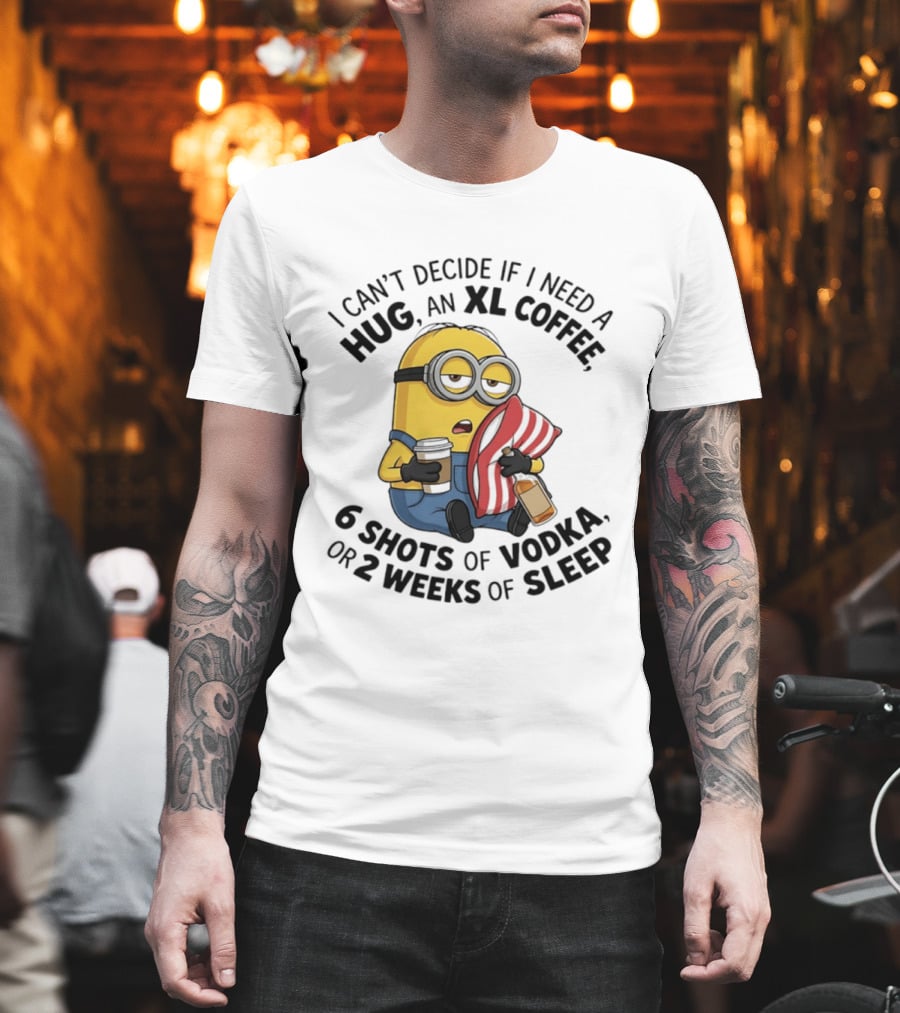 Minions I Can't Decide If I Need A Hug XL Coffee Vodka Or Sleep T-Shirt