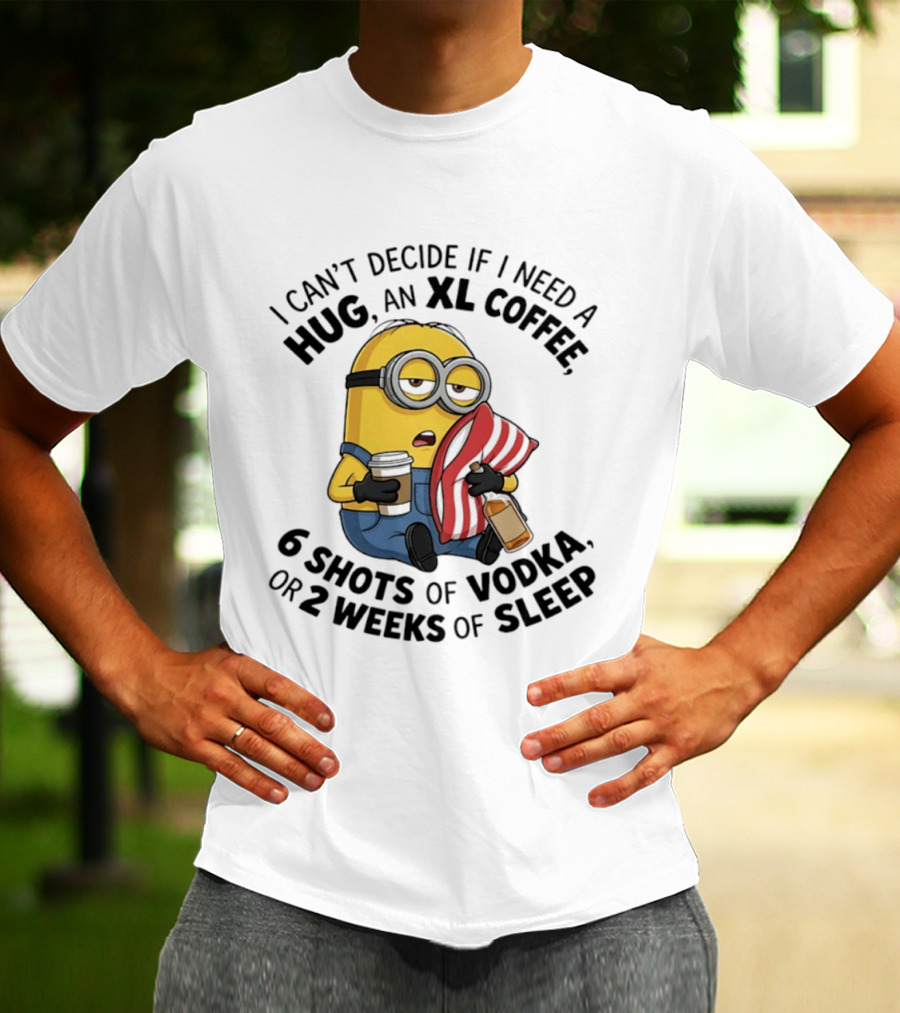 Minions I Can't Decide If I Need A Hug XL Coffee Vodka Or Sleep T-Shirt