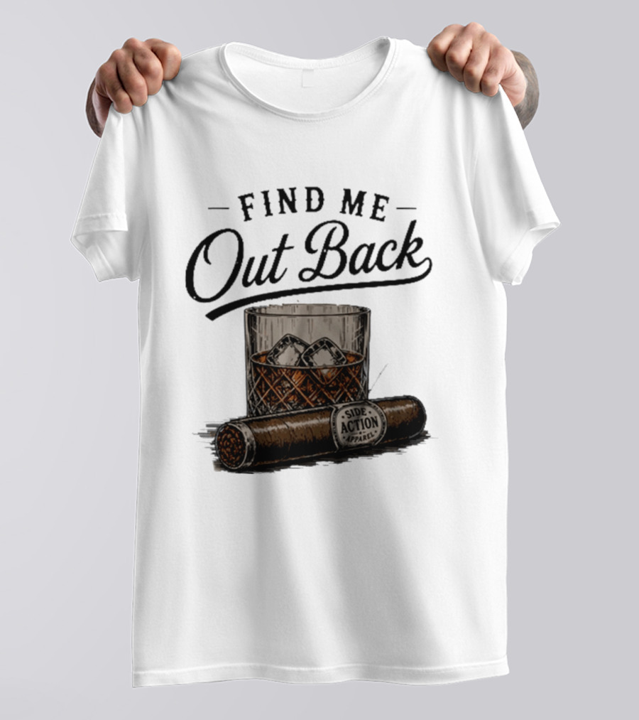 Find Me Out Back Whiskey Glass Cigar Side Action T-Shirt
