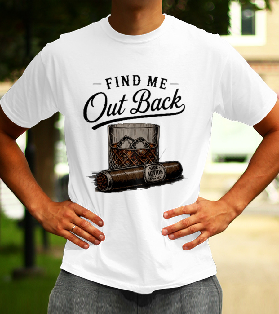 Find Me Out Back Whiskey Glass Cigar Side Action T-Shirt