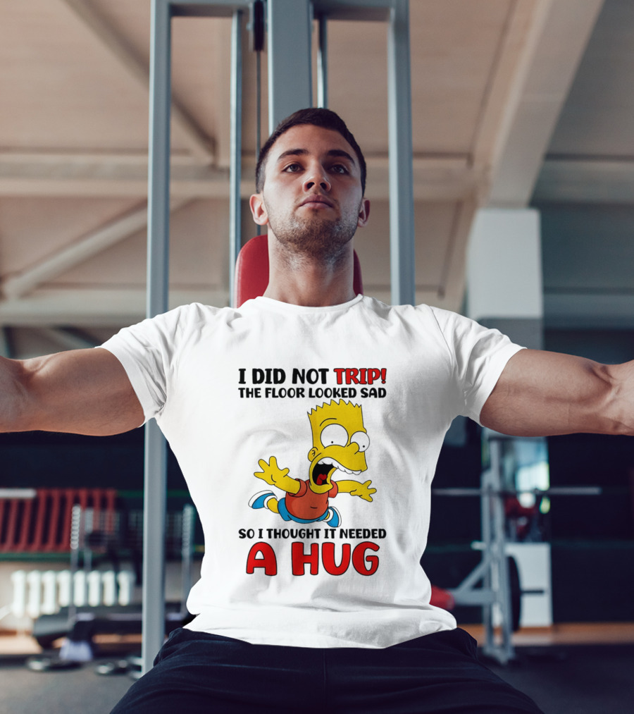 I Did Not Trip The Floor Looked Sad Bart Needs A Hug T-Shirt