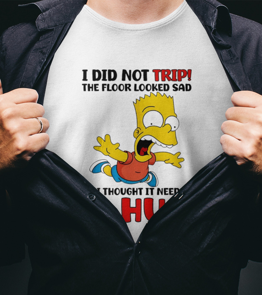 I Did Not Trip The Floor Looked Sad Bart Needs A Hug T-Shirt
