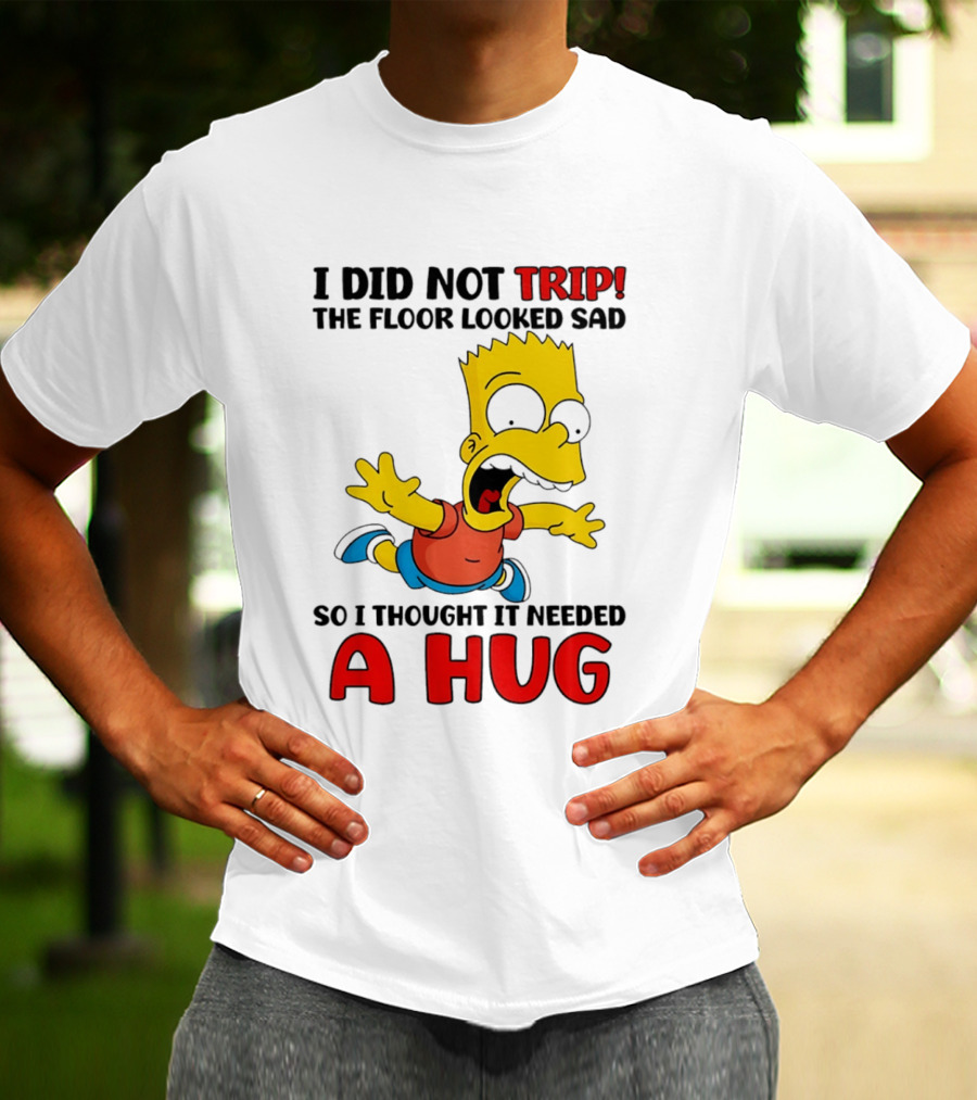 I Did Not Trip The Floor Looked Sad Bart Needs A Hug T-Shirt