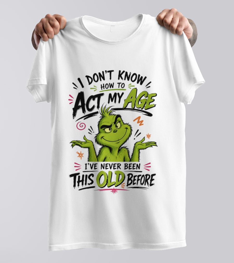 I Don't Know How To Act My Age I've Never Been This Old Before Grinch T-Shirt