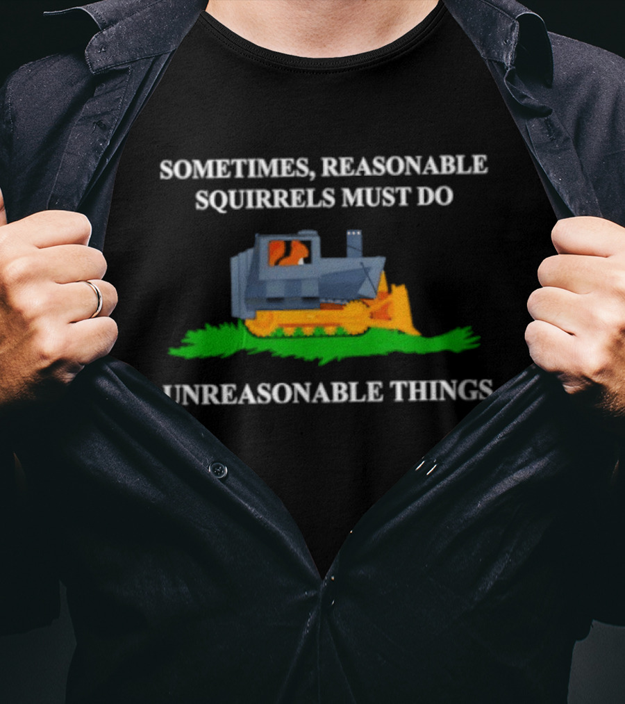 Sometimes Reasonable Squirrels Must Do Unreasonable Things Bulldozer T-Shirt