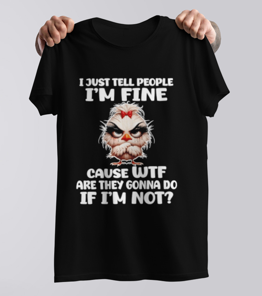 I Just Tell People I'm Fine Cause WTF Are They Gonna Do If I'm Not Chicken T-Shirt