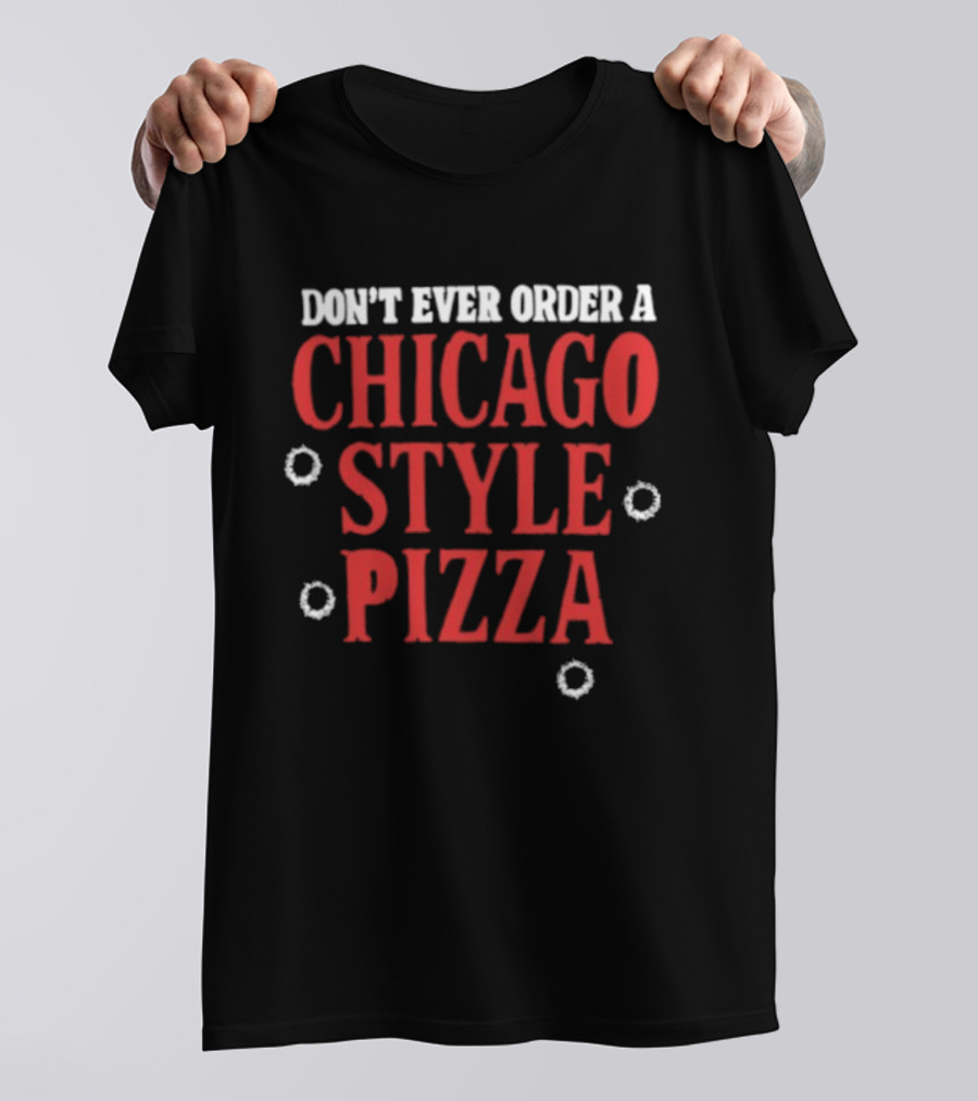 Don't Ever Order A Chicago Style Pizza T-Shirt