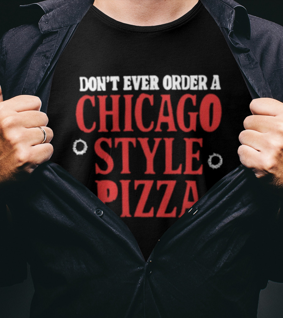 Don't Ever Order A Chicago Style Pizza T-Shirt