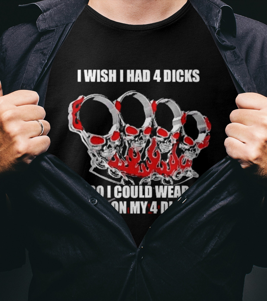 I Wish I Had 4 Dicks So I Could Wear This On My 4 Dicks Brass Knuckles T-Shirt