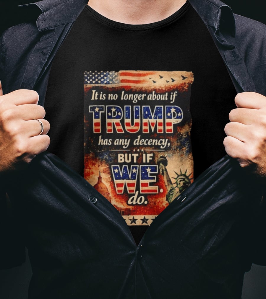 It Is No Longer About If Trump Has Any Decency But If We Do Statue Of Liberty US Capitol American Flag T-Shirt